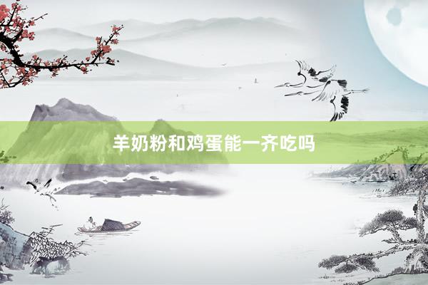 羊奶粉和鸡蛋能一齐吃吗